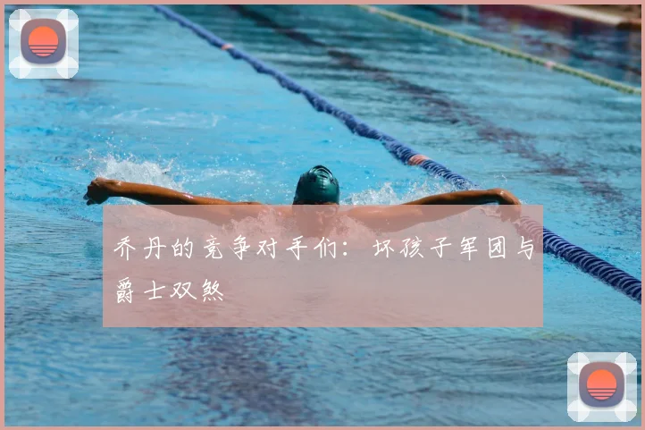 乔丹的竞争对手们：坏孩子军团与爵士双煞