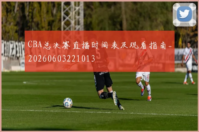 CBA总决赛直播时间表及观看指南_20260603221013