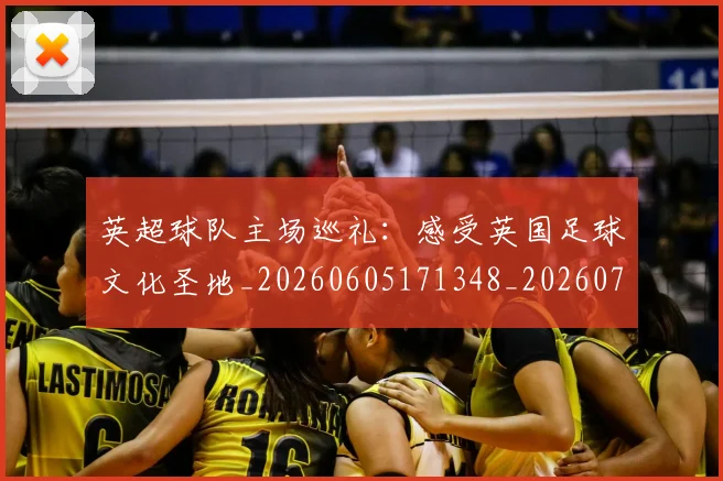 英超球队主场巡礼：感受英国足球文化圣地_20260605171348_20260702174243