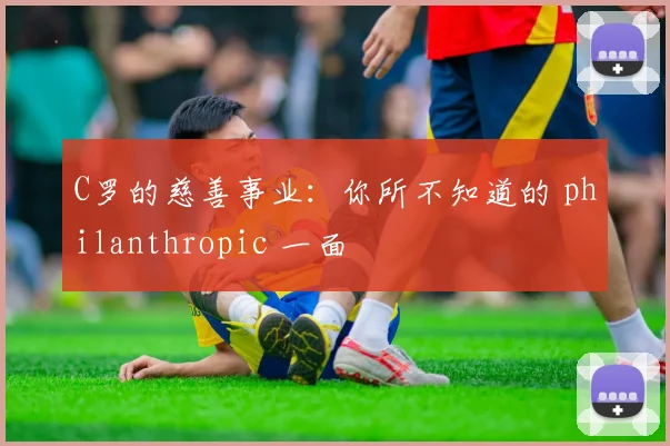 C罗的慈善事业：你所不知道的 philanthropic 一面