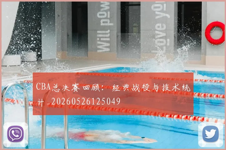 CBA总决赛回顾:经典战役与技术统计_20260526125049